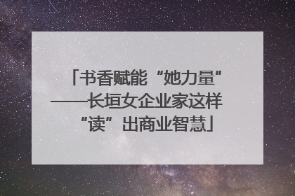 书香赋能“她力量”——长垣女企业家这样“读”出商业智慧