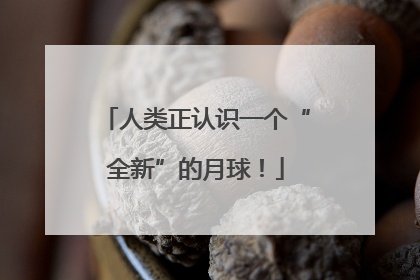 人类正认识一个“全新”的月球！