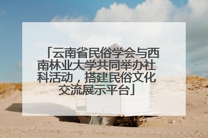 云南省民俗学会与西南林业大学共同举办社科活动，搭建民俗文化交流展示平台