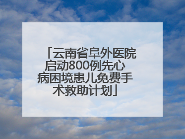 云南省阜外医院启动800例先心病困境患儿免费手术救助计划