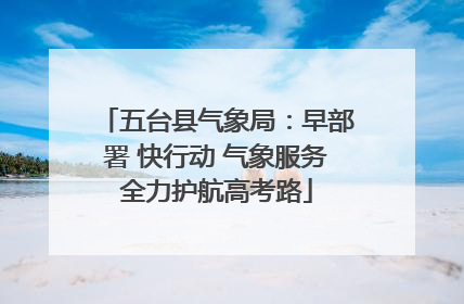 五台县气象局：早部署 快行动 气象服务全力护航高考路