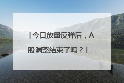 今日放量反弹后，A股调整结束了吗？