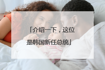 介绍一下，这位是韩国新任总统