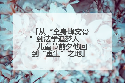 从“全身蜂窝骨”到法学追梦人——儿童节前夕他回到“重生”之地