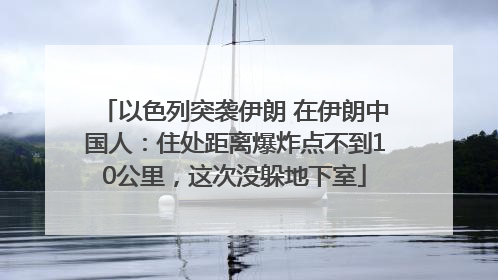 以色列突袭伊朗 在伊朗中国人：住处距离爆炸点不到10公里，这次没躲地下室