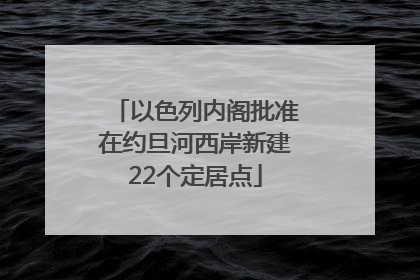 以色列内阁批准在约旦河西岸新建22个定居点