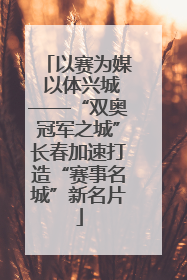 以赛为媒 以体兴城——“双奥冠军之城”长春加速打造“赛事名城”新名片