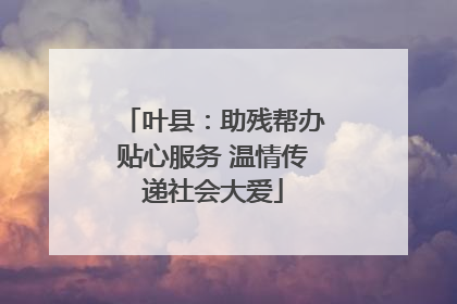 叶县：助残帮办贴心服务 温情传递社会大爱