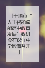 十堰市“人工智能赋能高中教育发展”教研会在汉江中学圆满召开