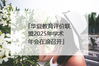 华夏教育评价联盟2025年学术年会在渝召开