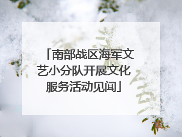 南部战区海军文艺小分队开展文化服务活动见闻