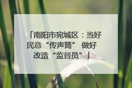 南阳市宛城区：当好民意“传声筒” 做好改造“监督员”