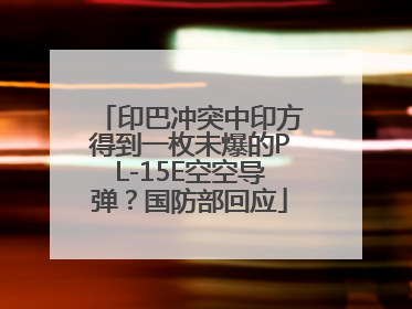 印巴冲突中印方得到一枚未爆的PL-15E空空导弹？国防部回应