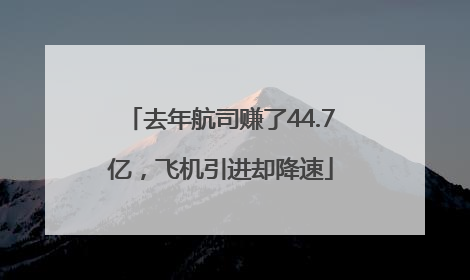 去年航司赚了44.7亿，飞机引进却降速