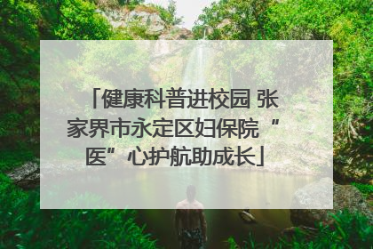 健康科普进校园 张家界市永定区妇保院“医”心护航助成长