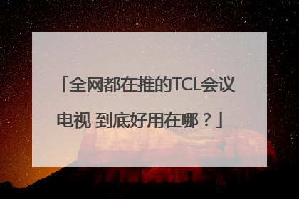 全网都在推的TCL会议电视 到底好用在哪？