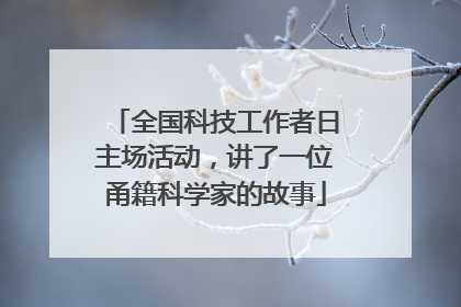 全国科技工作者日主场活动，讲了一位甬籍科学家的故事