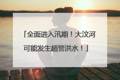 全面进入汛期！大汶河可能发生超警洪水！