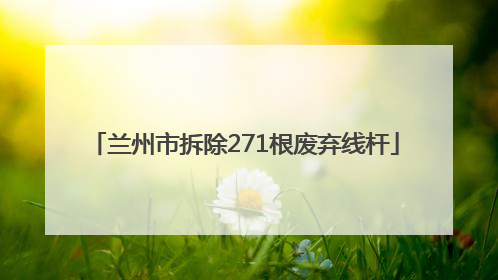 兰州市拆除271根废弃线杆