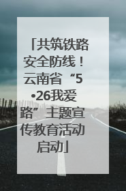 共筑铁路安全防线！云南省“5•26我爱路”主题宣传教育活动启动