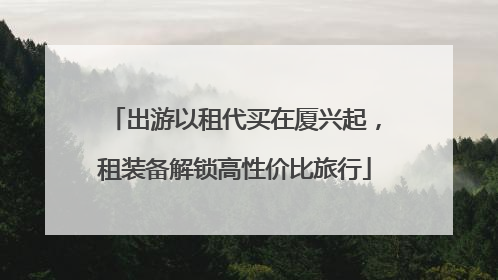 出游以租代买在厦兴起，租装备解锁高性价比旅行