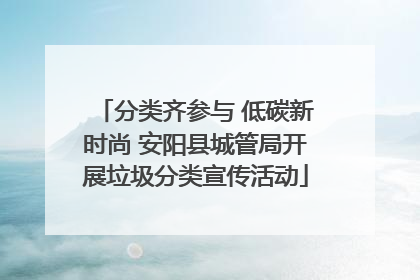 分类齐参与 低碳新时尚 安阳县城管局开展垃圾分类宣传活动