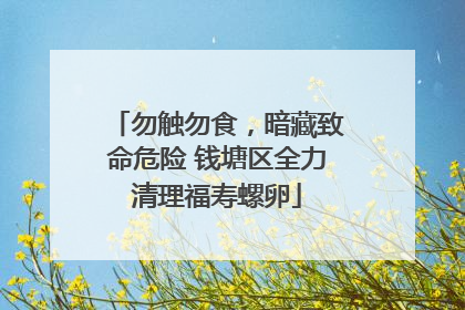 勿触勿食，暗藏致命危险 钱塘区全力清理福寿螺卵