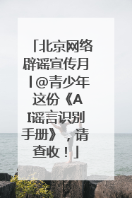北京网络辟谣宣传月│@青少年 这份《AI谣言识别手册》，请查收！