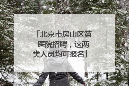 北京市房山区第一医院招聘，这两类人员均可报名