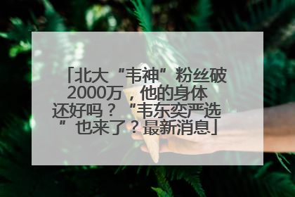 北大“韦神”粉丝破2000万，他的身体还好吗？“韦东奕严选”也来了？最新消息