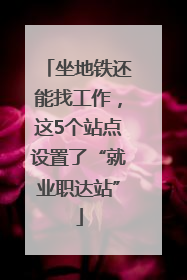 坐地铁还能找工作，这5个站点设置了“就业职达站”