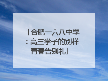 合肥一六八中学：高三学子的别样青春告别礼