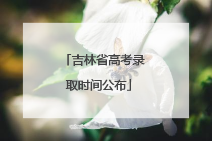 吉林省高考录取时间公布