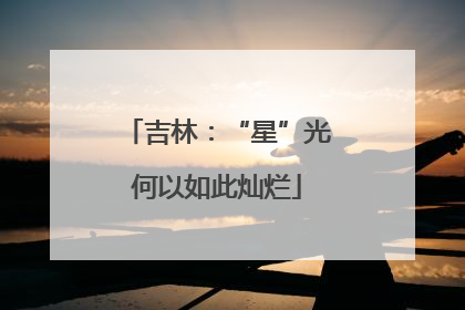 吉林：“星”光何以如此灿烂