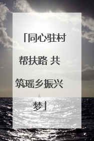 同心驻村帮扶路 共筑瑶乡振兴梦