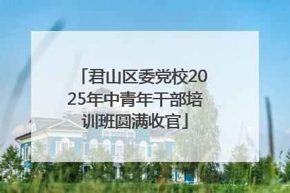 君山区委党校2025年中青年干部培训班圆满收官