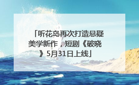 听花岛再次打造悬疑美学新作，短剧《破晓》5月31日上线