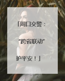 周口交警：“跨省联动”护平安！