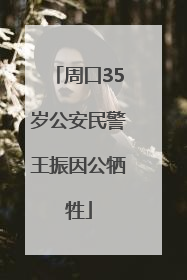 周口35岁公安民警王振因公牺牲