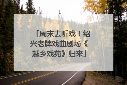周末去听戏！绍兴老牌戏曲剧场《越乡戏苑》归来