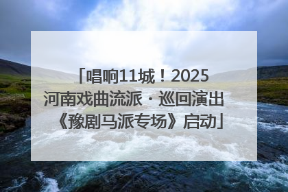 唱响11城！2025河南戏曲流派・巡回演出《豫剧马派专场》启动