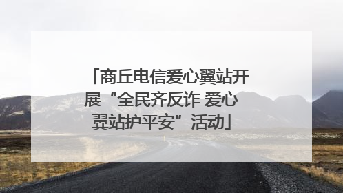 商丘电信爱心翼站开展“全民齐反诈 爱心翼站护平安”活动