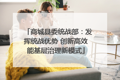 商城县委统战部：发挥统战优势 创新高效能基层治理新模式