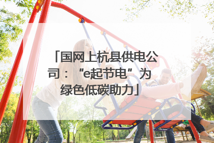 国网上杭县供电公司：“e起节电”为绿色低碳助力