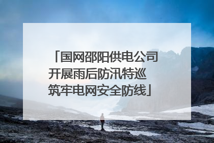 国网邵阳供电公司开展雨后防汛特巡 筑牢电网安全防线