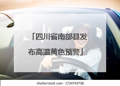 四川省南部县发布高温黄色预警