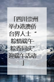 四川崇州举办港澳侨台界人士“粽情端午·粽香同庆”迎端午活动