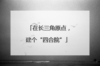 在长三角原点，建个“四合院”