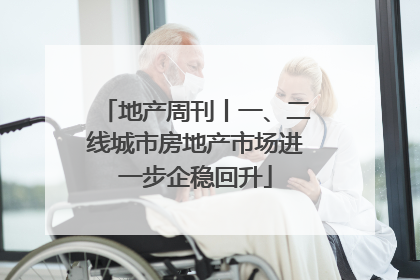 地产周刊丨一、二线城市房地产市场进一步企稳回升