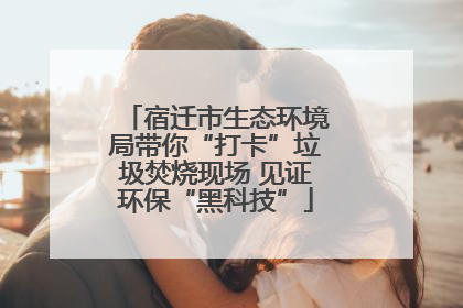 宿迁市生态环境局带你“打卡”垃圾焚烧现场 见证环保“黑科技”